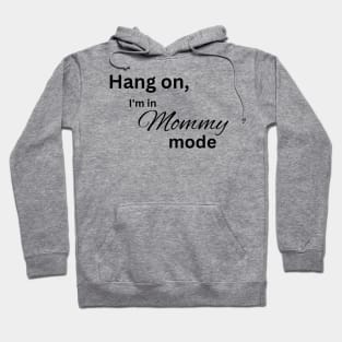 Hang on, I'm in mommy mode mom Hoodie